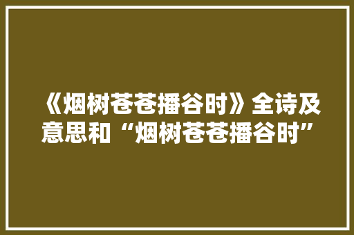 《烟树苍苍播谷时》全诗及意思和“烟树苍苍播谷时”的拼音注释