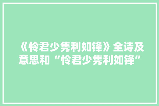 《怜君少隽利如锋》全诗及意思和“怜君少隽利如锋”的拼音注释