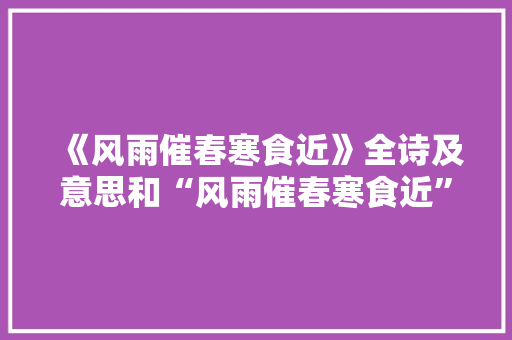 《风雨催春寒食近》全诗及意思和“风雨催春寒食近”的拼音注释