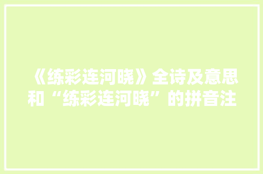 《练彩连河晓》全诗及意思和“练彩连河晓”的拼音注释 诗词鉴赏