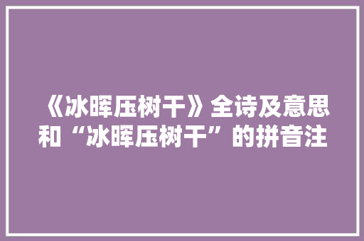 《冰晖压树干》全诗及意思和“冰晖压树干”的拼音注释 诗词鉴赏