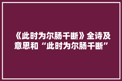 《此时为尔肠千断》全诗及意思和“此时为尔肠千断”的拼音注释