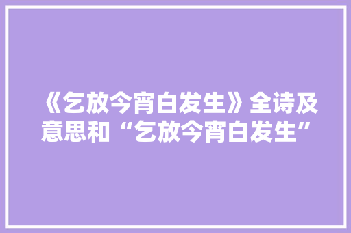 《乞放今宵白发生》全诗及意思和“乞放今宵白发生”的拼音注释
