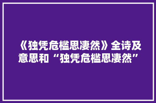 《独凭危槛思凄然》全诗及意思和“独凭危槛思凄然”的拼音注释