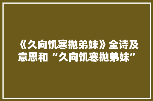 《久向饥寒抛弟妹》全诗及意思和“久向饥寒抛弟妹”的拼音注释