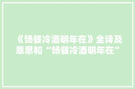 《饧餐冷酒明年在》全诗及意思和“饧餐冷酒明年在”的拼音注释