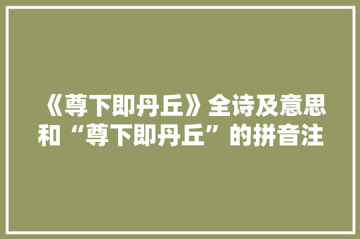 《尊下即丹丘》全诗及意思和“尊下即丹丘”的拼音注释