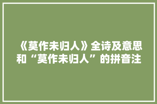 《莫作未归人》全诗及意思和“莫作未归人”的拼音注释