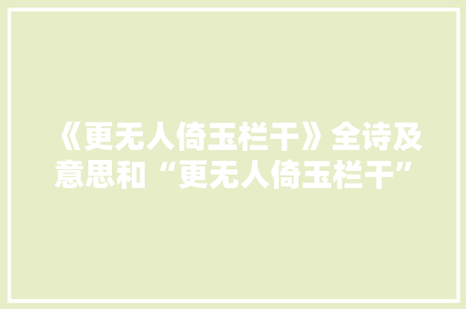 《更无人倚玉栏干》全诗及意思和“更无人倚玉栏干”的拼音注释 诗词鉴赏