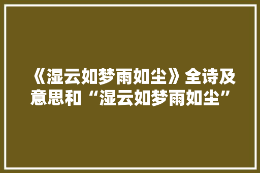 《湿云如梦雨如尘》全诗及意思和“湿云如梦雨如尘”的拼音注释 诗词鉴赏