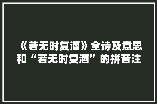 《若无时复酒》全诗及意思和“若无时复酒”的拼音注释 诗词鉴赏