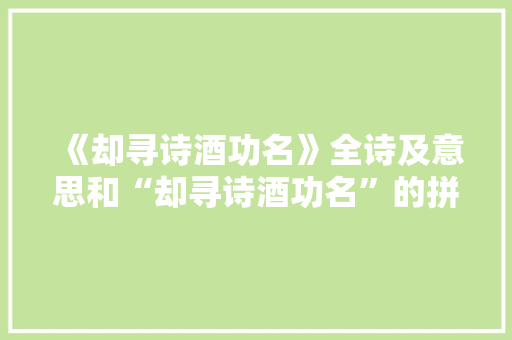 《却寻诗酒功名》全诗及意思和“却寻诗酒功名”的拼音注释