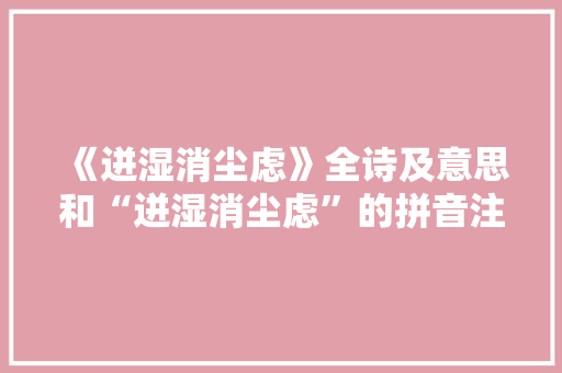 《迸湿消尘虑》全诗及意思和“迸湿消尘虑”的拼音注释 诗词鉴赏