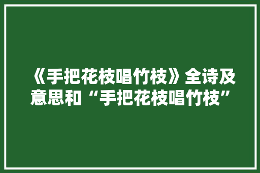 《手把花枝唱竹枝》全诗及意思和“手把花枝唱竹枝”的拼音注释