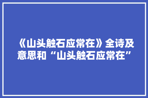 《山头触石应常在》全诗及意思和“山头触石应常在”的拼音注释