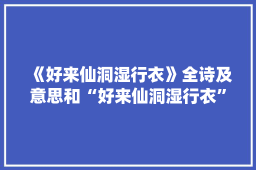 《好来仙洞湿行衣》全诗及意思和“好来仙洞湿行衣”的拼音注释