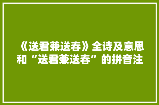 《送君兼送春》全诗及意思和“送君兼送春”的拼音注释