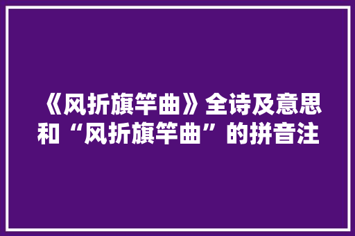 《风折旗竿曲》全诗及意思和“风折旗竿曲”的拼音注释
