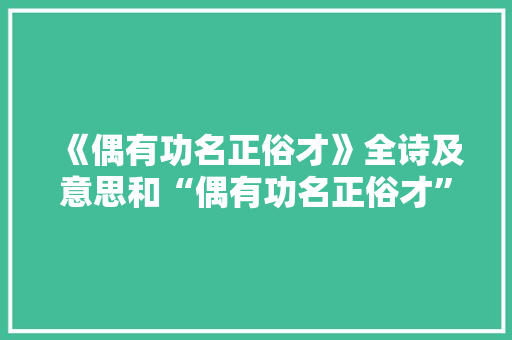 《偶有功名正俗才》全诗及意思和“偶有功名正俗才”的拼音注释