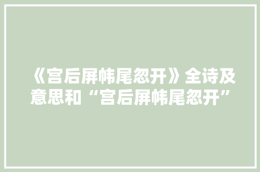 《宫后屏帏尾忽开》全诗及意思和“宫后屏帏尾忽开”的拼音注释