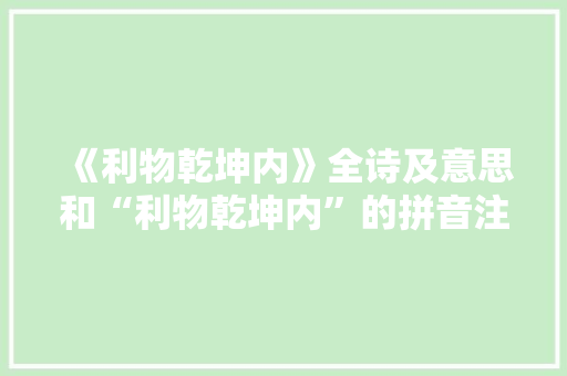 《利物乾坤内》全诗及意思和“利物乾坤内”的拼音注释