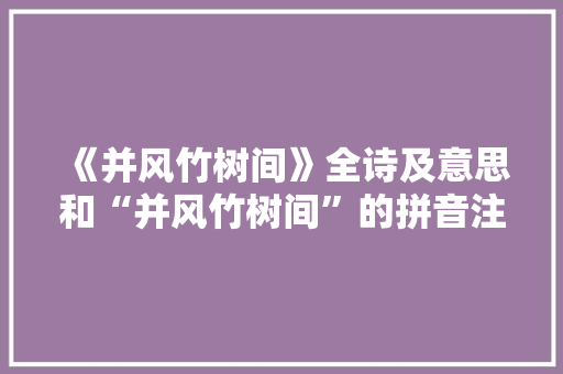 《并风竹树间》全诗及意思和“并风竹树间”的拼音注释