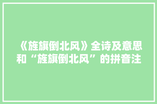 《旌旗倒北风》全诗及意思和“旌旗倒北风”的拼音注释