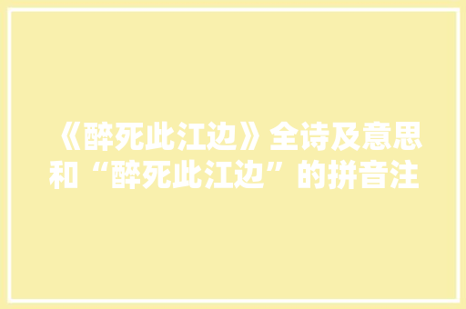 《醉死此江边》全诗及意思和“醉死此江边”的拼音注释 诗词鉴赏
