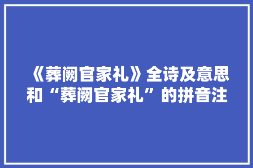 《葬阙官家礼》全诗及意思和“葬阙官家礼”的拼音注释 诗词鉴赏