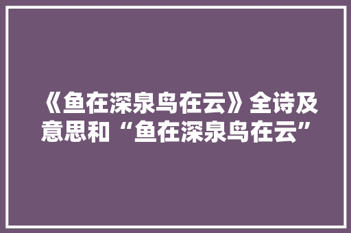 《鱼在深泉鸟在云》全诗及意思和“鱼在深泉鸟在云”的拼音注释 诗词鉴赏