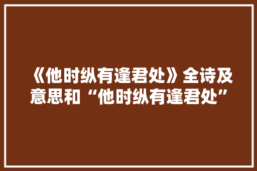 《他时纵有逢君处》全诗及意思和“他时纵有逢君处”的拼音注释 诗词鉴赏