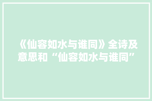 《仙容如水与谁同》全诗及意思和“仙容如水与谁同”的拼音注释