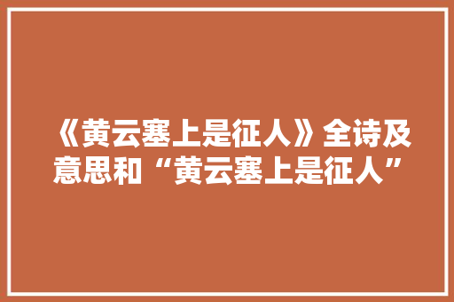 《黄云塞上是征人》全诗及意思和“黄云塞上是征人”的拼音注释 诗词鉴赏