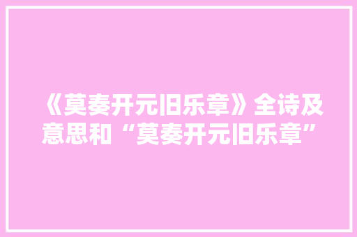 《莫奏开元旧乐章》全诗及意思和“莫奏开元旧乐章”的拼音注释
