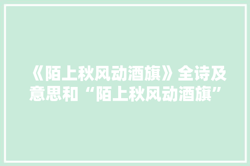 《陌上秋风动酒旗》全诗及意思和“陌上秋风动酒旗”的拼音注释