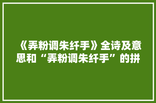《弄粉调朱纤手》全诗及意思和“弄粉调朱纤手”的拼音注释