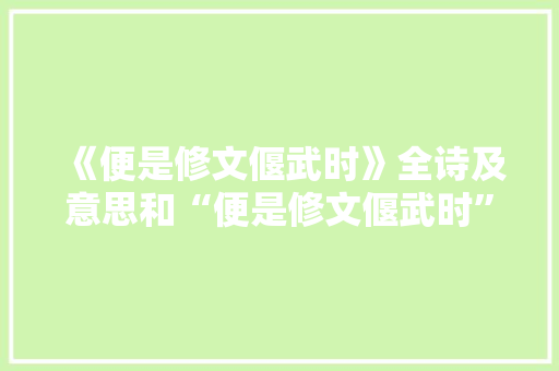 《便是修文偃武时》全诗及意思和“便是修文偃武时”的拼音注释