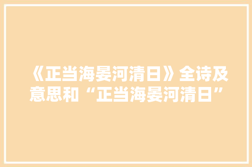 《正当海晏河清日》全诗及意思和“正当海晏河清日”的拼音注释