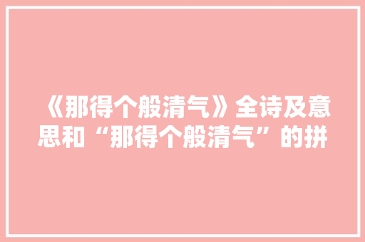 《那得个般清气》全诗及意思和“那得个般清气”的拼音注释