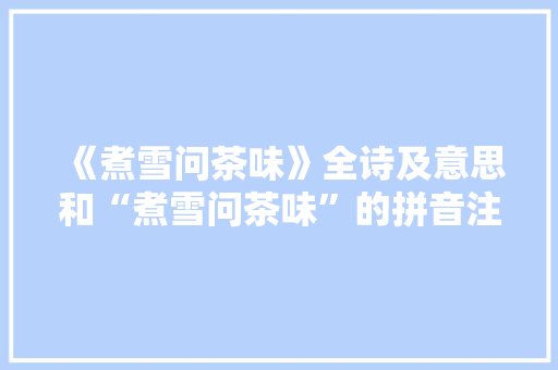 《煮雪问茶味》全诗及意思和“煮雪问茶味”的拼音注释 诗词鉴赏
