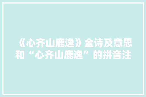 《心齐山鹿逸》全诗及意思和“心齐山鹿逸”的拼音注释 诗词鉴赏