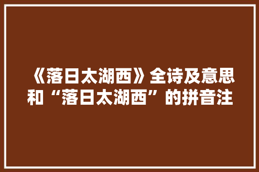 《落日太湖西》全诗及意思和“落日太湖西”的拼音注释
