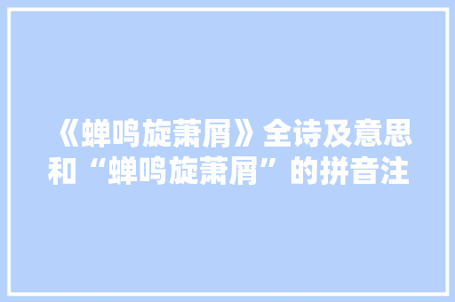 《蝉鸣旋萧屑》全诗及意思和“蝉鸣旋萧屑”的拼音注释