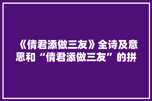 《倩君添做三友》全诗及意思和“倩君添做三友”的拼音注释