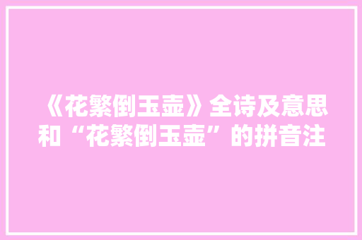《花繁倒玉壶》全诗及意思和“花繁倒玉壶”的拼音注释 诗词鉴赏