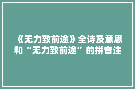 《无力致前途》全诗及意思和“无力致前途”的拼音注释