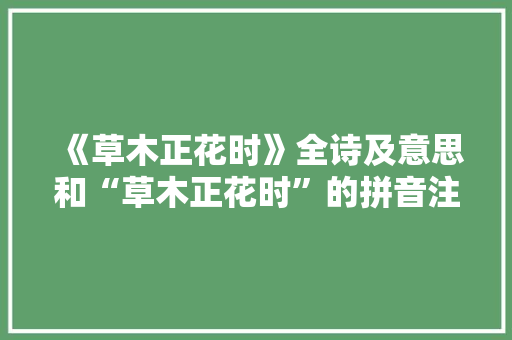 《草木正花时》全诗及意思和“草木正花时”的拼音注释