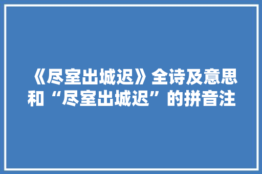 《尽室出城迟》全诗及意思和“尽室出城迟”的拼音注释