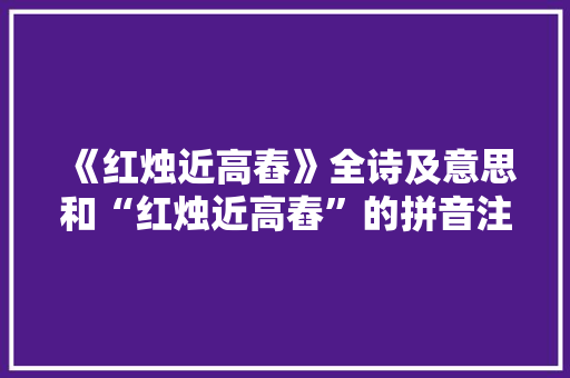 《红烛近高舂》全诗及意思和“红烛近高舂”的拼音注释 诗词鉴赏