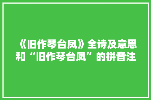 《旧作琴台凤》全诗及意思和“旧作琴台凤”的拼音注释 诗词鉴赏